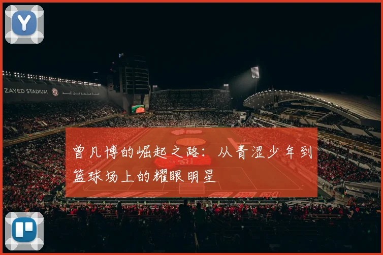 曾凡博的崛起之路：从青涩少年到篮球场上的耀眼明星