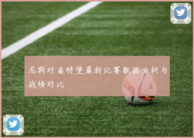 尼斯对南特堡最新比赛数据分析与战绩对比