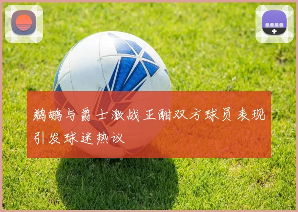 鹈鹕与爵士激战正酣双方球员表现引发球迷热议