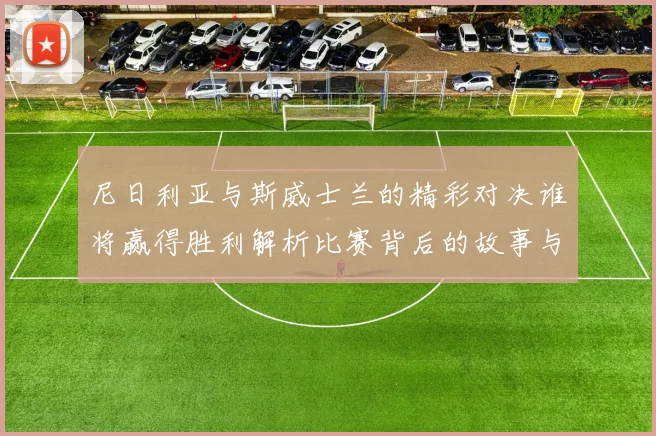 尼日利亚与斯威士兰的精彩对决谁将赢得胜利解析比赛背后的故事与期待