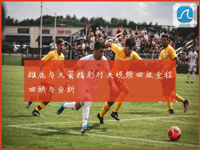 雄鹿与火箭精彩对决视频回放全程回顾与分析