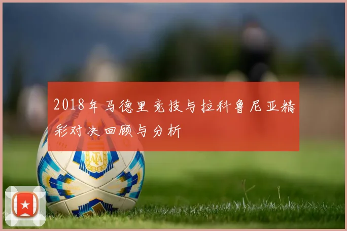 2018年马德里竞技与拉科鲁尼亚精彩对决回顾与分析