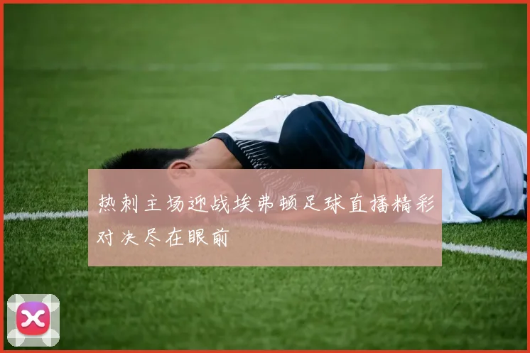 热刺主场迎战埃弗顿足球直播精彩对决尽在眼前