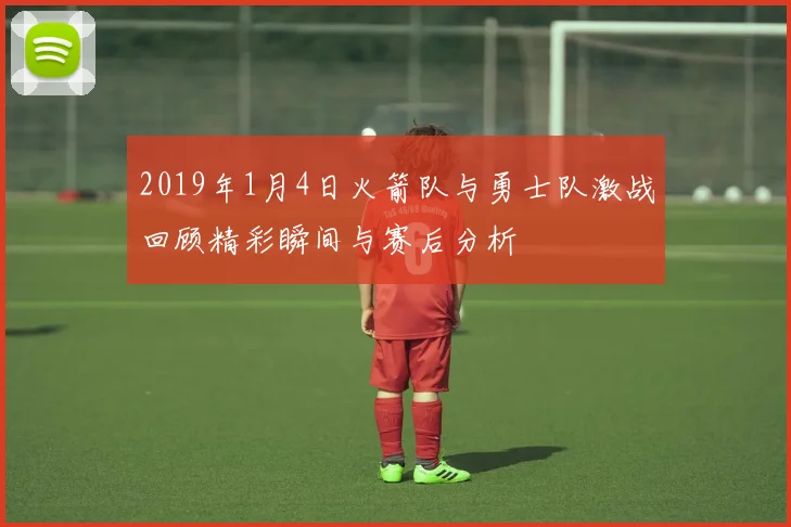 2019年1月4日火箭队与勇士队激战回顾精彩瞬间与赛后分析