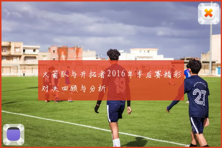 火箭队与开拓者2016年季后赛精彩对决回顾与分析