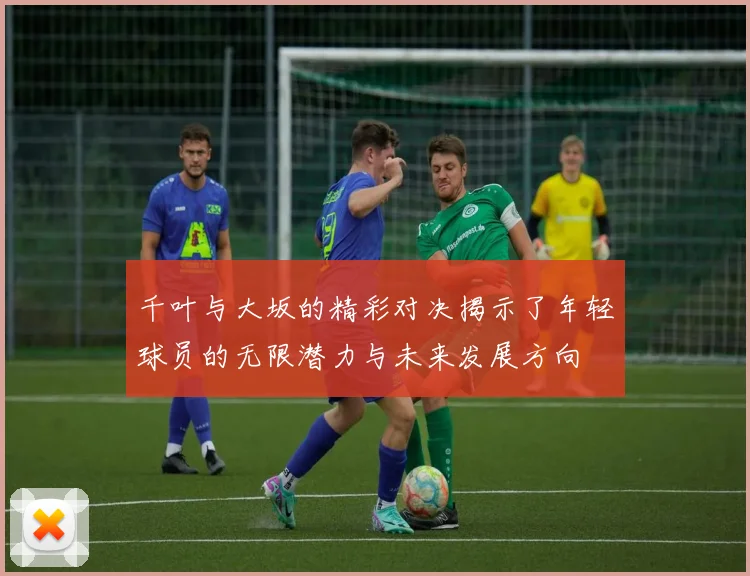 千叶与大坂的精彩对决揭示了年轻球员的无限潜力与未来发展方向