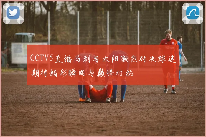 CCTV5直播马刺与太阳激烈对决球迷期待精彩瞬间与巅峰对抗
