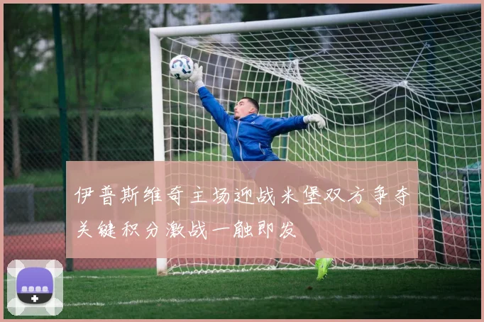 伊普斯维奇主场迎战米堡双方争夺关键积分激战一触即发