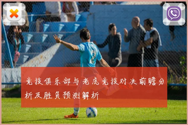 竞技俱乐部与老虎竞技对决前瞻分析及胜负预测解析
