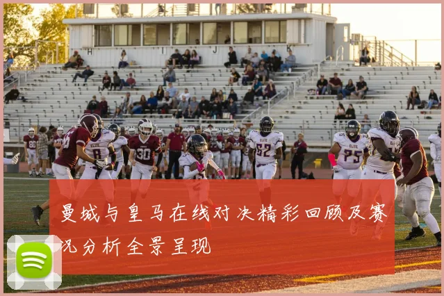 曼城与皇马在线对决精彩回顾及赛况分析全景呈现