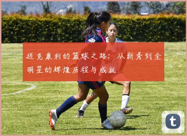 迈克康利的篮球之路：从新秀到全明星的辉煌历程与成就