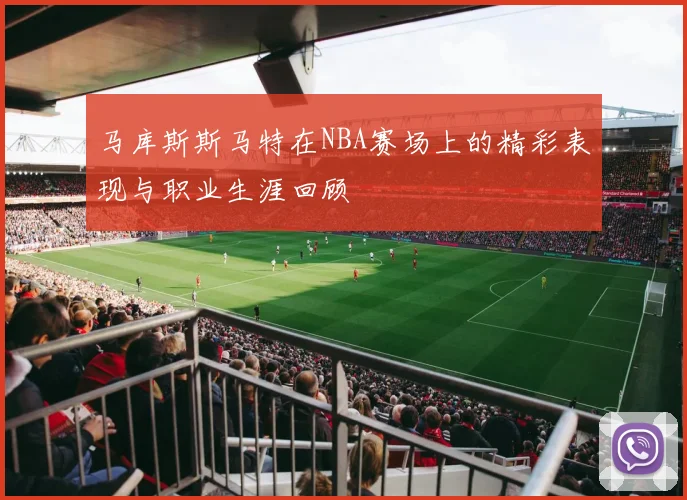 马库斯斯马特在NBA赛场上的精彩表现与职业生涯回顾